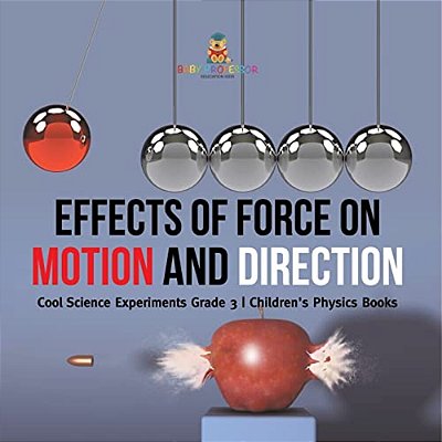 Effects Of Force On Motion And Direction: Cool Science Experiments Grade 3 Children's Physics Books-..