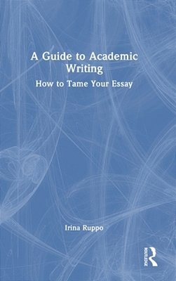 A Guide To Academic Writing: How To Tame Your Essay-..