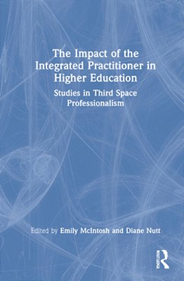 The Impact Of The Integrated Practitioner In Higher Education: Studies In Third Space Professionalism-..