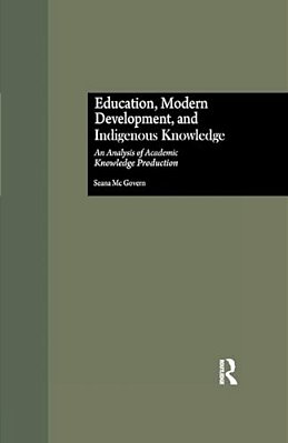 Education, Modern Development, And Indigenous Knowledge: An Analysis Of Academic Knowledge Production-..