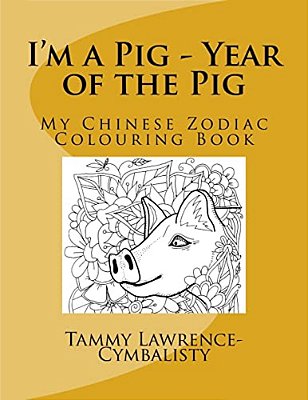 I'm A Pig - Year Of The Pig: My Chinese Zodiac Colouring Book-..