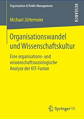 Organisationswandel Und Wissenschaftskultur: Eine Organisations- Und Wissenschaftssoziologische Analyse Der Kit-Fusion-..