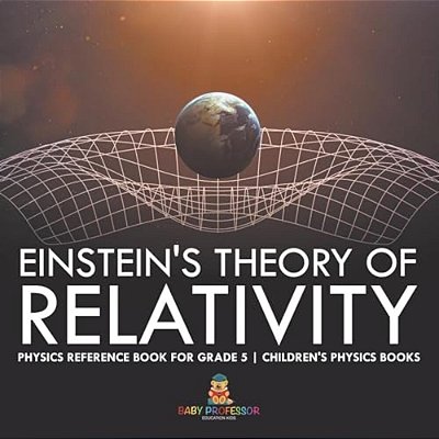 Einstein's Theory Of Relativity - Physics Reference Book For Grade 5 Children's Physics Books-..