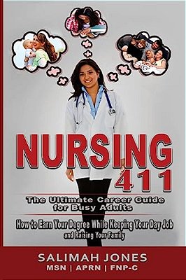 Nursing 411: The Ultimate Career Guide For Busy Adults: How To Earn Your Degree While Keeping Your Day Job And Raising Your Family-..