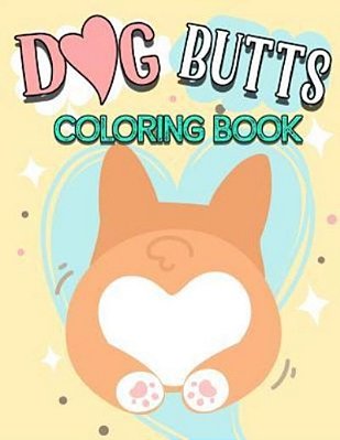 Dog Butt Coloring Book: Funny Cute Coloring Book For Dog Lovers: An Irreverent, Hilarious & Unique Antistress Colouring Pages With Puppy, Corg-..