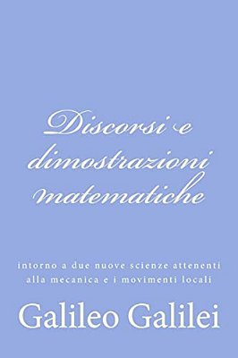 Discorsi E Dimostrazioni Matematiche: Intorno A Due Nuove Scienze Attenenti Alla Mecanica E I Movimenti Locali-..
