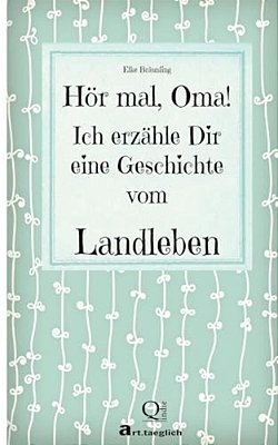 Hör Mal, Oma! Ich Erzähle Dir Eine Geschichte Vom Landleben: Geschichten Vom Land-..