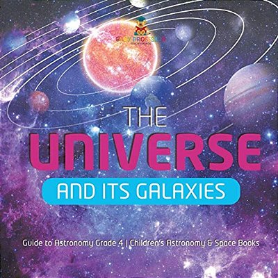 The Universe And Its Galaxies Guide To Astronomy Grade 4 Children's Astronomy & Space Books-..