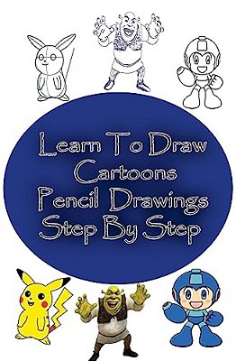 Learn To Draw Cartoons: Pencil Drawings Step By Step: Pencil Drawing Ideas For Absolute Beginners-..