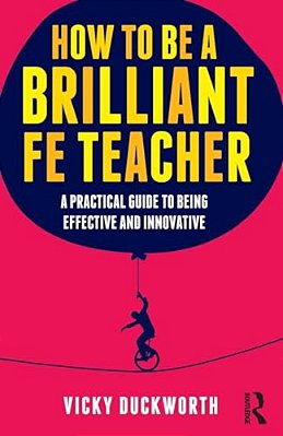 How To Be A Brilliant Fe Teacher: A Practical Guide To Being Effective And Innovative-..
