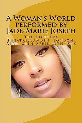 A Woman's World Performed By Jade-Marie Joseph: Etcetera Theatre 24Th April-29th April 2018-..