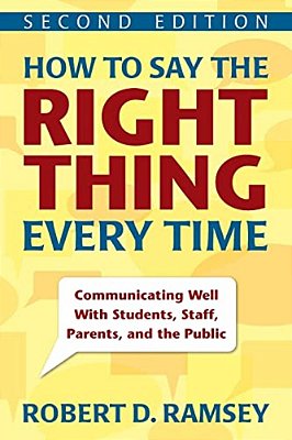 How To Say The Right Thing Every Time: Communicating Well With Students, Staff, Parents, And The Public-..