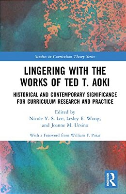 Lingering With The Works Of Ted T. Aoki: Historical And Contemporary Significance For Curriculum Research And Practice-..