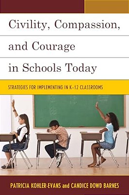 Civility, Compassion, And Courage In Schools Today: Strategies For Implementing In K-12 Classrooms-..