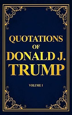Quotations Of Donald J. Trump: Volume 1-..