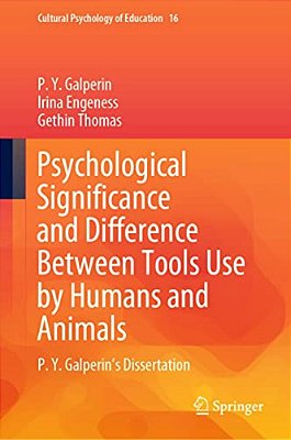 Psychological Significance And Difference Between Tools Use By Humans And Animals: P. Y. Galperin's Dissertation-..