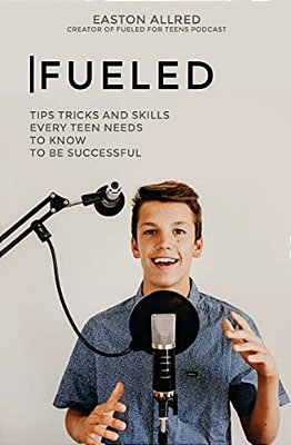 Fueled: Tips Tricks And Skills Every Teen Needs To Know To Become Successful-..