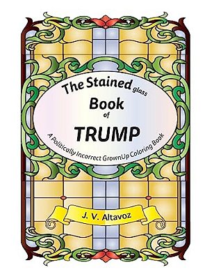 The Stained (Glass) Book Of Trump: A Politically Incorrect Grownup Coloring Book-..