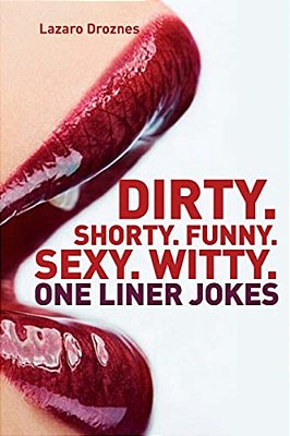 Dirty. Shorty. Funny. Sexy. Witty. One Liner Jokes: One Liner Jokes To Exercise Oral Sex At Home And At Work. -..