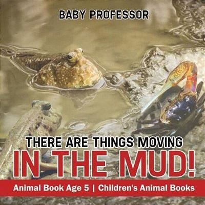 There Are Things Moving In The Mud! Animal Book Age 5 Children's Animal Books-..