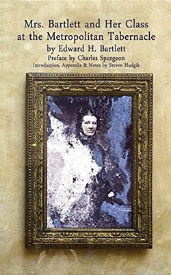 Mrs Bartlett And Her Class At The Metropolitan Tabernacle: A Biography By Her Son Edward Bartlett-..