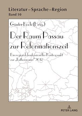 Der Raum Passau Zur Reformationszeit: Ein Regional-Konfessioneller Kontrapunkt Zur Luthermania 2017-..