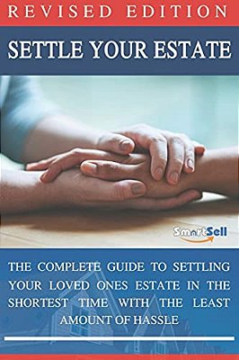Settle Your Estate: The Complete Guide To Settling Your Loved Ones Estate In The Shortest Time With The Least Amount Of Hassle-..