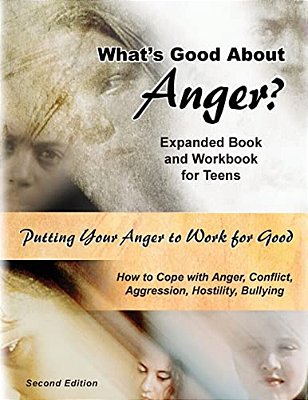 What's Good About Anger? Expanded Book & Workbook For Teens: How To Cope With Anger, Conflict, Aggression, Hostility & Bullying (Second Edition)-..