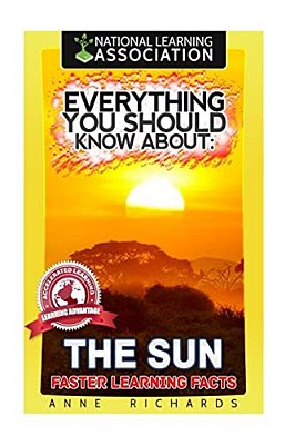 Everything You Should Know About: The Sun Faster Learning Facts-..