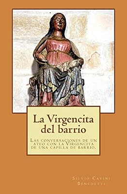 La Virgencita Del Barrio: Las Conversaciones Entre Un Ateo Y La Virgencita De Una Capilla De Barrio. -..