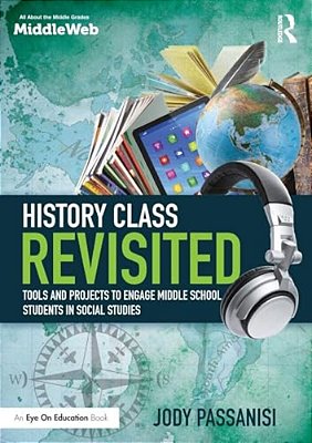 History Class Revisited: Tools And Projects To Engage Middle School Students In Social Studies-..