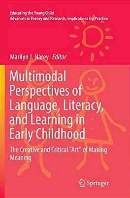 Multimodal Perspectives Of Language, Literacy, And Learning In Early Childhood: The Creative And Critical Art Of Making Meaning-..
