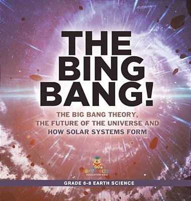 The Bing Bang! The Big Bang Theory, The Future Of The Universe And How Solar Systems Form Grade 6-8 Earth Science-..
