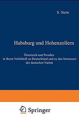 Habsburg Und Hohenzollern: Österreich Und Preußen In Ihrem Verhältniß Zu Deutschland Und Zu Den Interessen Der Deutschen Nation-..