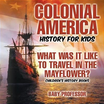 Colonial America History For Kids: What Was It Like To Travel In The Mayflower? Children's History Books-..