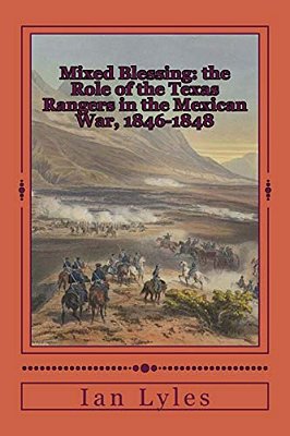Mixed Blessing: The Role Of The Texas Rangers In The Mexican War, 1846-1848-..