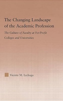 The Changing Landscape Of The Academic Profession: The Culture Of Faculty At For-Profit Colleges And Universities-..