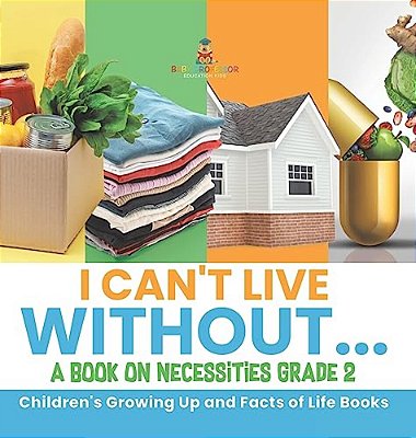 I Can't Live Without... A Book On Necessities Grade 2 Children's Growing Up And Facts Of Life Books-..