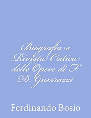 Biografia E Rivista Critica Delle Opere Di F. D. Guerrazzi-..