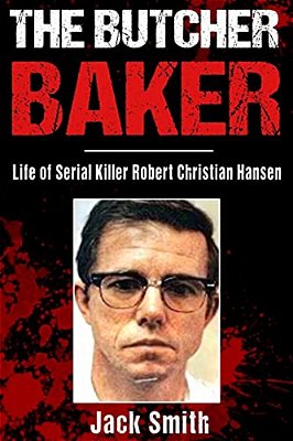 The Butcher Baker: Life Of Serial Killer Robert Christian Hansen-..