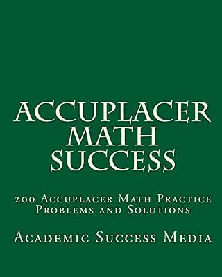 Accuplacer Math Success: 200 Accuplacer Math Practice Problems And Solutions-..