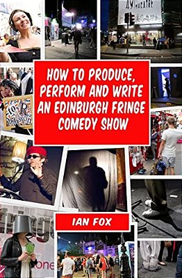 How To Produce, Perform And Write An Edinburgh Fringe Comedy Show: Second Edition: Complete Guide Of How To Write, Perform And Produce A Comedy Or The-..
