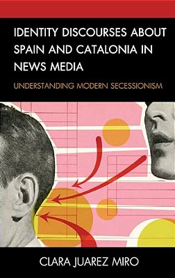 Identity Discourses About Spain And Catalonia In News Media: Understanding Modern Secessionism-..