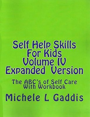 Self Help Skills For Kids- Volume IV Expanded Version: The Abc's Of Self Care With Workbook-..