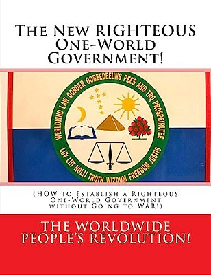 The New Righteous One-World Government!: (How To Establish A Righteous One-World Government Without Going To War!)-..