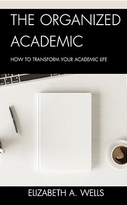 Organized Academic: How To Transform Your Academic Life-..
