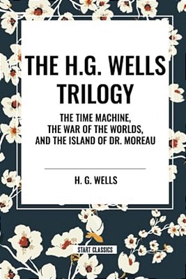 H. G. Wells Trilogy: The Time Machine The, War Of The Worlds, And The Island Of Dr. Moreau-..