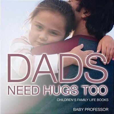 Dad's Need Hugs Too- Children's Family Life Books-..