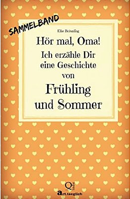Hör Mal, Oma! Ich Erzähle Dir Eine Geschichte Von Frühling Und Sommer: Frühlings- Und Sommergeschichten - Von Kindern Erzählt-..
