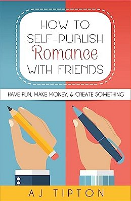 How To Self-Publish Romance With Friends: Have Fun, Make Money, & Create Something-..